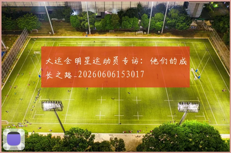 大运会明星运动员专访：他们的成长之路_20260606153017