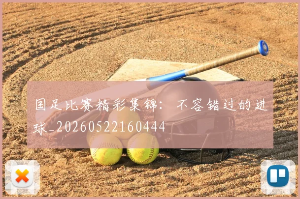 国足比赛精彩集锦:不容错过的进球_20260522160444