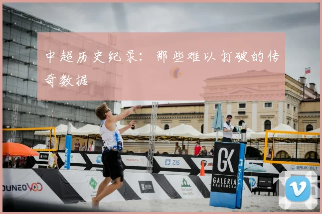 中超历史纪录：那些难以打破的传奇数据