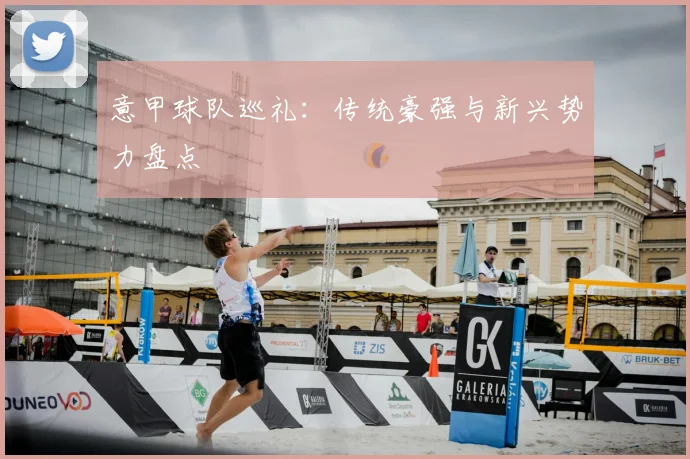 意甲球队巡礼:传统豪强与新兴势力盘点