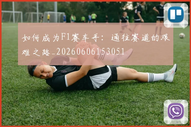 如何成为F1赛车手:通往赛道的艰难之路_20260606153051