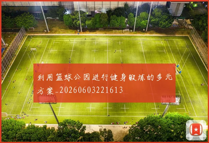 利用篮球公园进行健身锻炼的多元方案_20260603221613