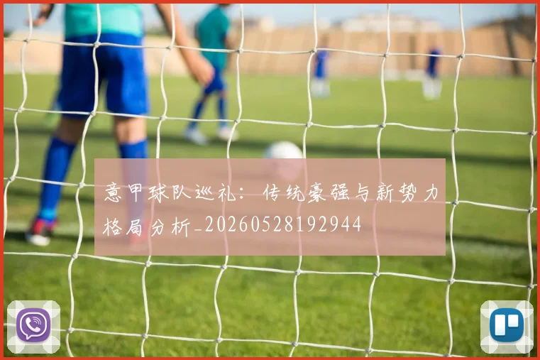 意甲球队巡礼：传统豪强与新势力格局分析_20260528192944