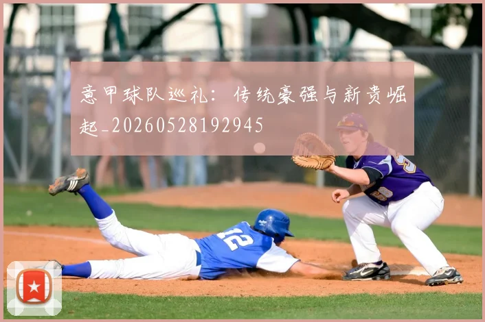 意甲球队巡礼:传统豪强与新贵崛起_20260528192945