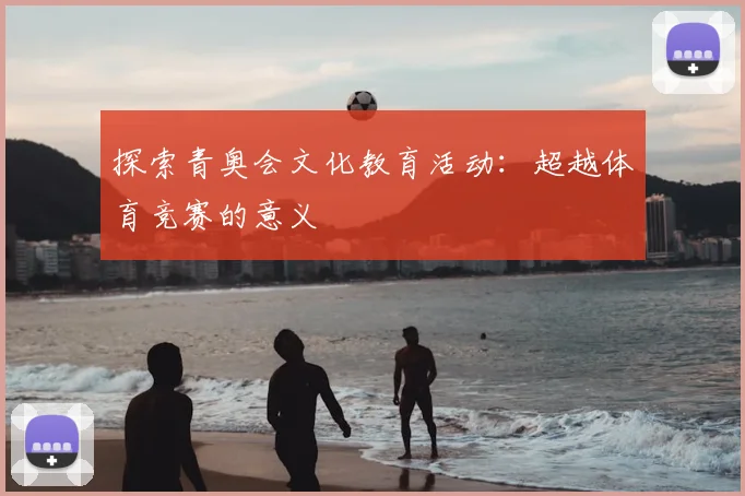 探索青奥会文化教育活动:超越体育竞赛的意义