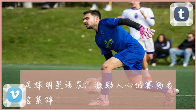 足球明星语录：激励人心的赛场名言集锦