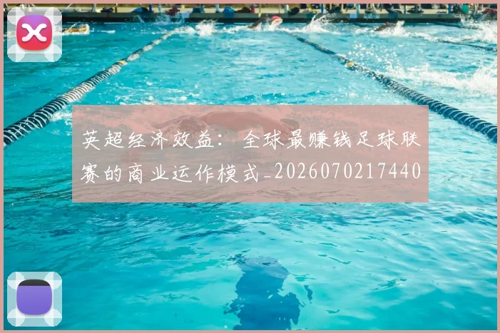 英超经济效益:全球最赚钱足球联赛的商业运作模式_20260702174406