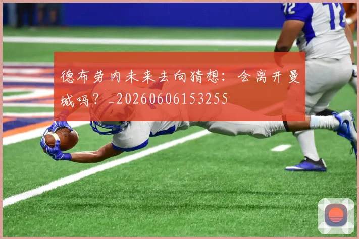 德布劳内未来去向猜想：会离开曼城吗？_20260606153255