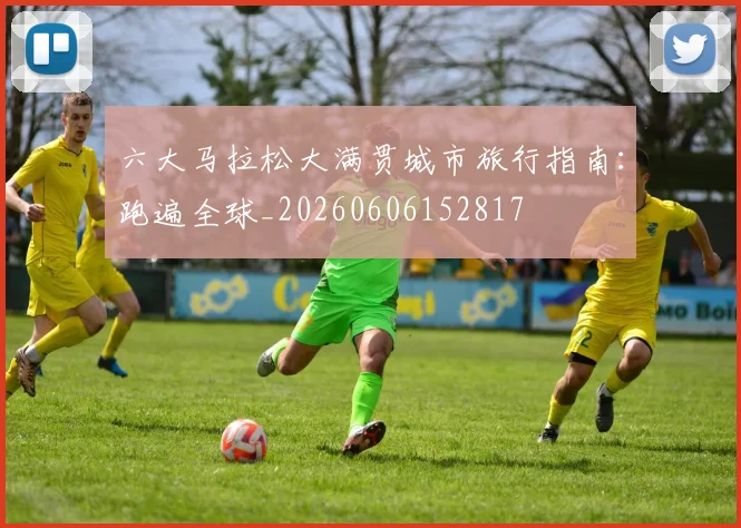 六大马拉松大满贯城市旅行指南:跑遍全球_20260606152817