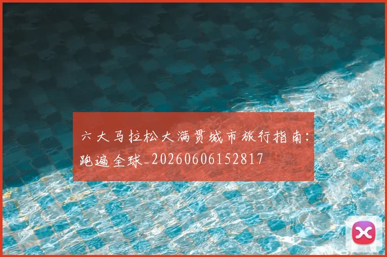 六大马拉松大满贯城市旅行指南:跑遍全球_20260606152817