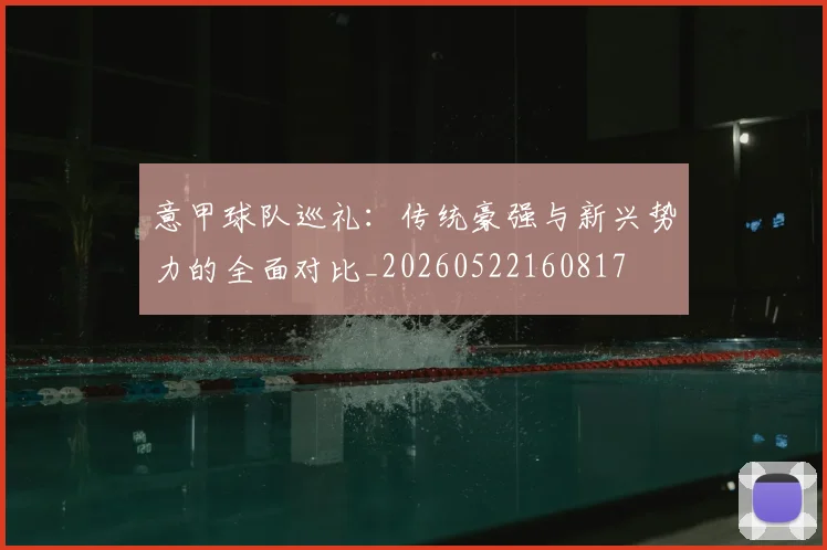 意甲球队巡礼：传统豪强与新兴势力的全面对比_20260522160817